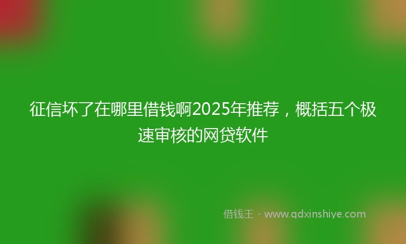 征信坏了在哪里借钱啊2025年推荐，概括五个极速审核的网贷软件