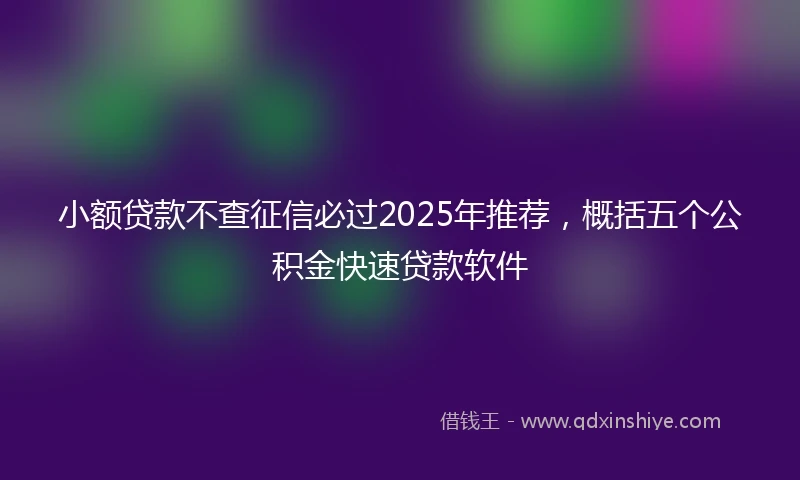 小额贷款不查征信必过2025年推荐，概括五个公积金快速贷款软件