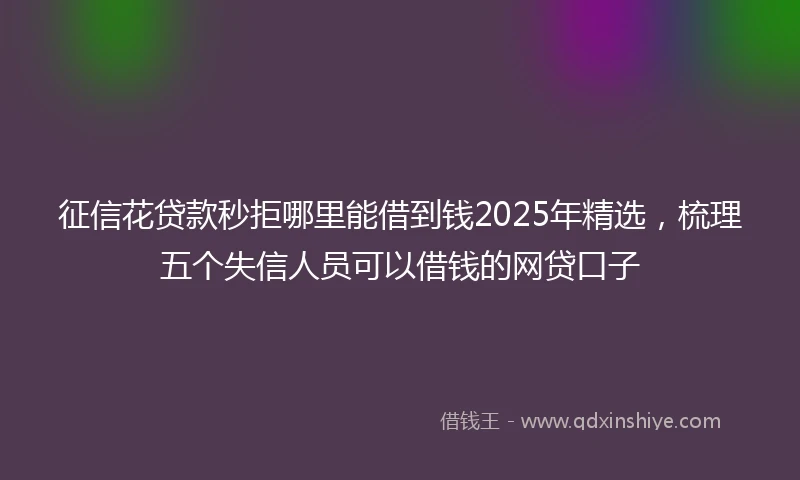 征信花贷款秒拒哪里能借到钱2025年精选，梳理五个失信人员可以借钱的网贷口子