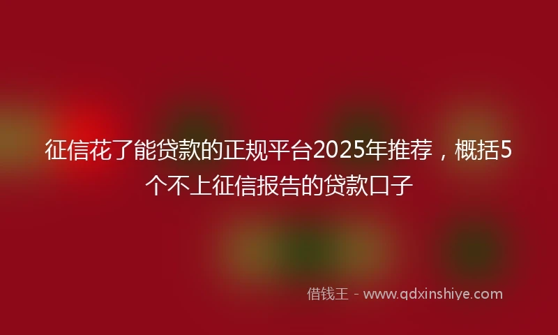 征信花了能贷款的正规平台2025年推荐,概括5个不上征信报告的贷款口子