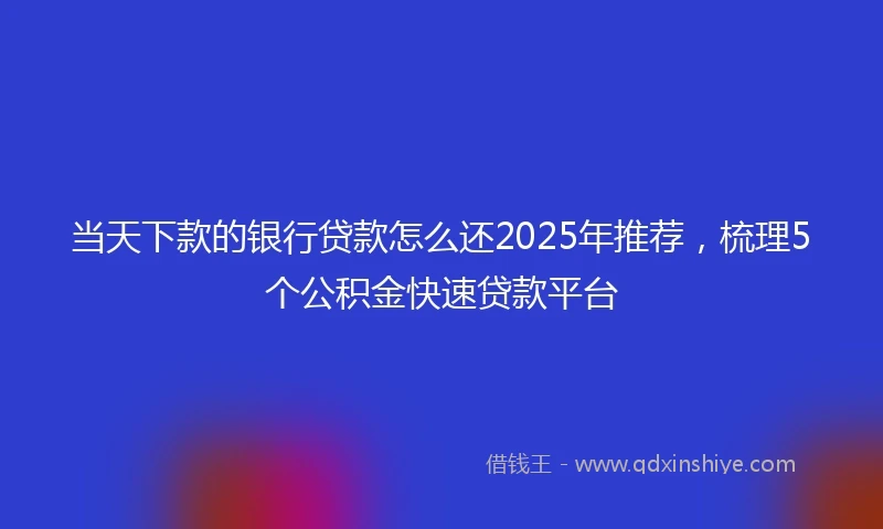 当天下款的银行贷款怎么还2025年推荐，梳理5个公积金快速贷款平台