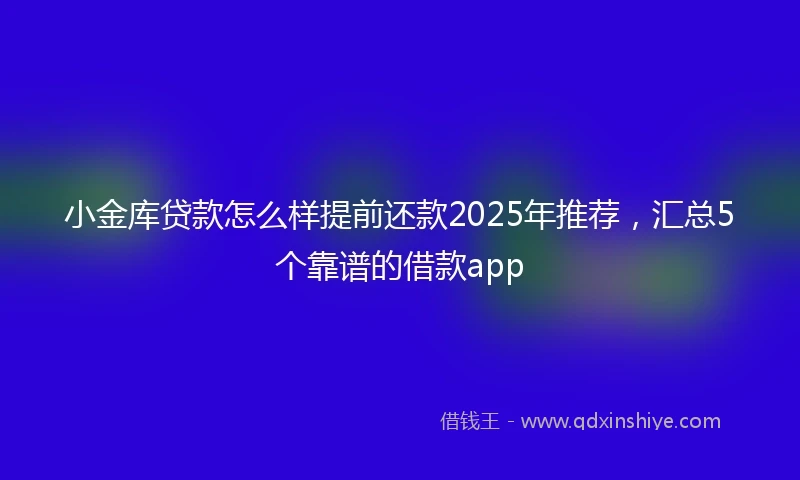 小金库贷款怎么样提前还款2025年推荐，汇总5个靠谱的借款app