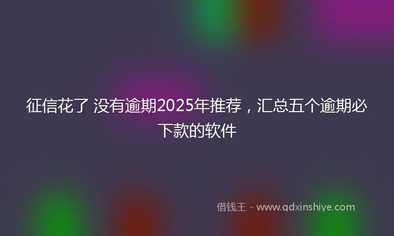 征信花了 没有逾期2025年推荐，汇总五个逾期必下款的软件