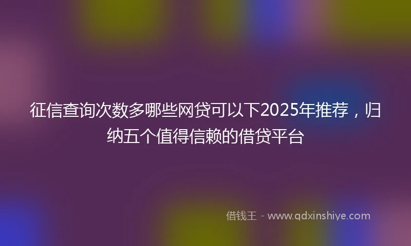 征信查询次数多哪些网贷可以下2025年推荐，归纳五个值得信赖的借贷平台
