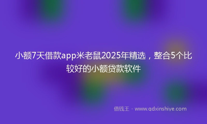 小额7天借款app米老鼠2025年精选，整合5个比较好的小额贷款软件