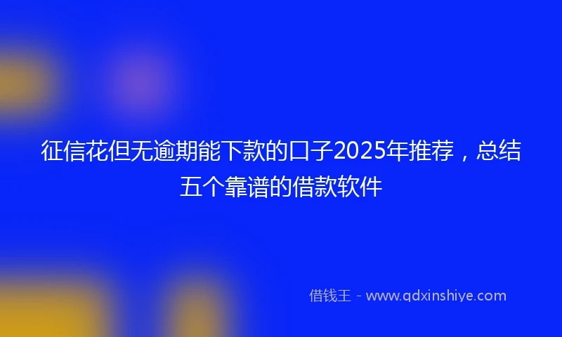 征信花但无逾期能下款的口子2025年推荐，总结五个靠谱的借款软件