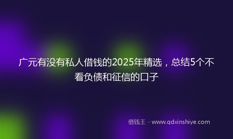 广元有没有私人借钱的2025年精选，总结5个不看负债和征信的口子