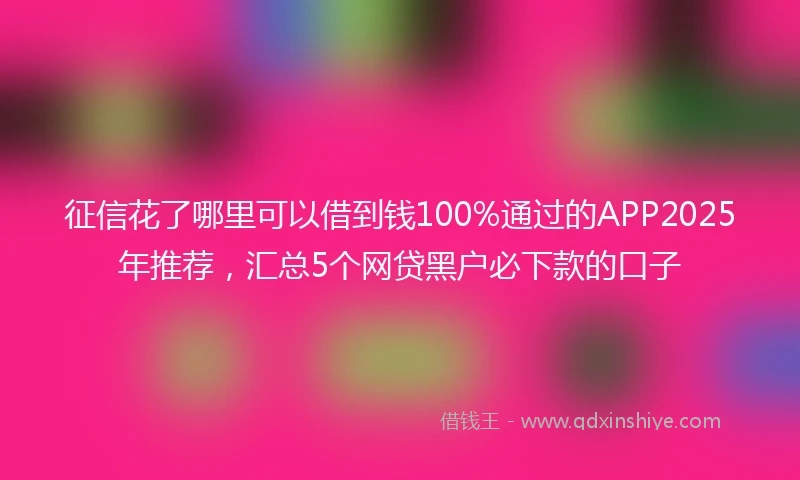 征信花了哪里可以借到钱100%通过的APP2025年推荐,汇总5个网贷黑户必下款的口子
