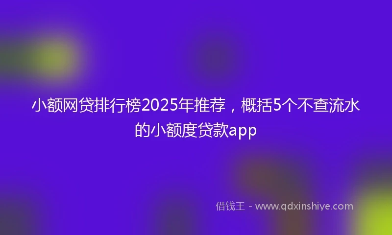 小额网贷排行榜2025年推荐，概括5个不查流水的小额度贷款app