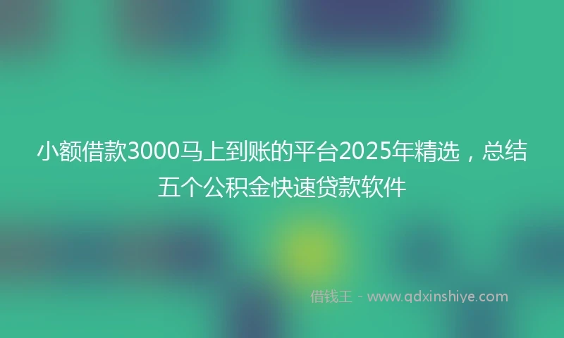 小额借款3000马上到账的平台2025年精选，总结五个公积金快速贷款软件