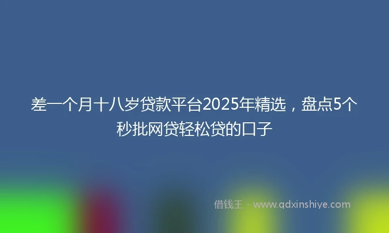差一个月十八岁贷款平台2025年精选，盘点5个秒批网贷轻松贷的口子