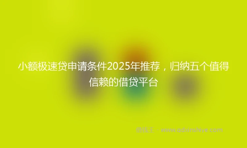 小额极速贷申请条件2025年推荐，归纳五个值得信赖的借贷平台