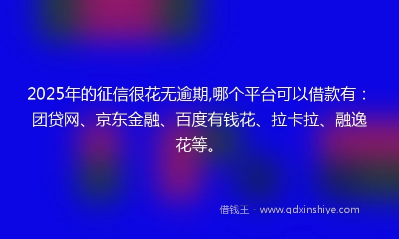 2025年的征信很花无逾期,哪个平台可以借款有：团贷网、京东金融、百度有钱花、拉卡拉、融逸花等。