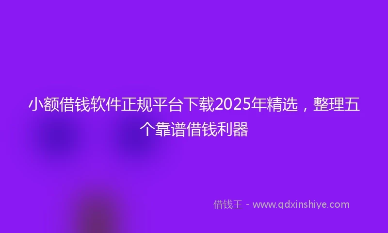 小额借钱软件正规平台下载2025年精选，整理五个靠谱借钱利器