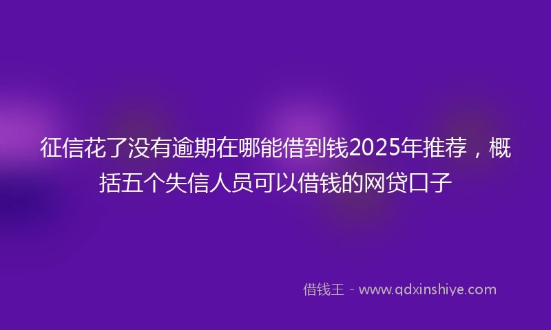 征信花了没有逾期在哪能借到钱2025年推荐，概括五个失信人员可以借钱的网贷口子