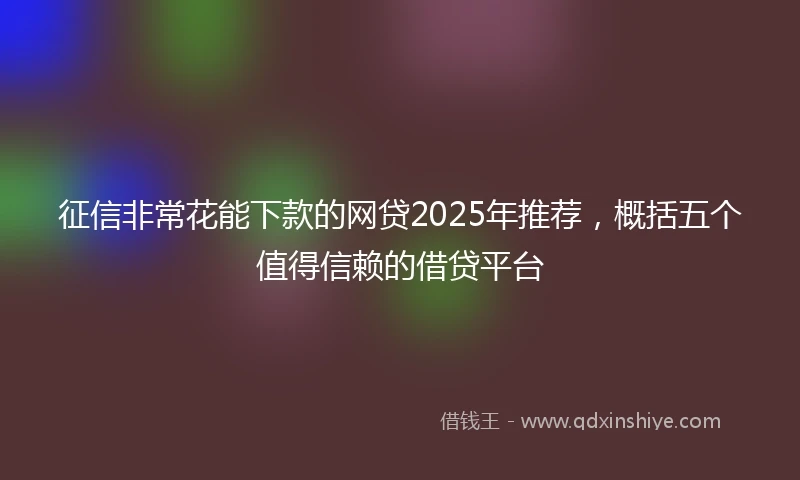 征信非常花能下款的网贷2025年推荐，概括五个值得信赖的借贷平台