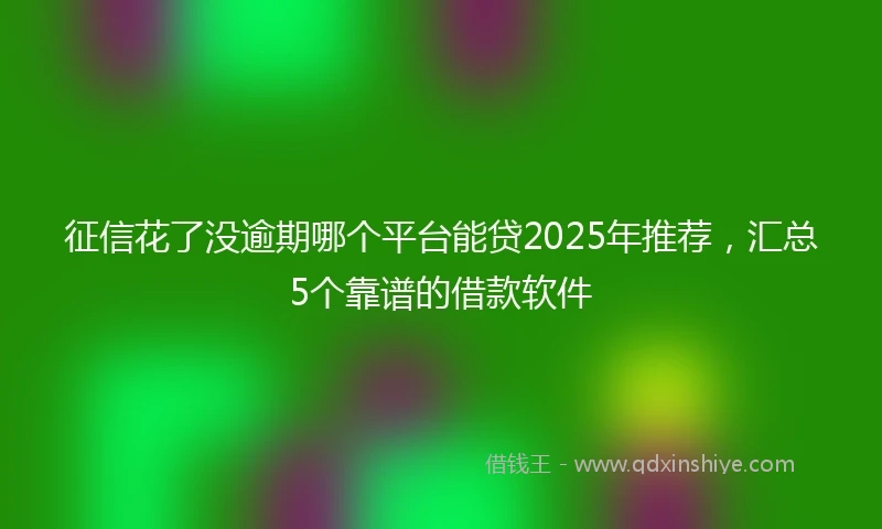 征信花了没逾期哪个平台能贷2025年推荐，汇总5个靠谱的借款软件
