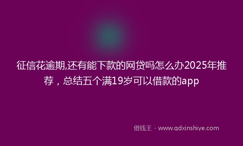征信花逾期,还有能下款的网贷吗怎么办2025年推荐，总结五个满19岁可以借款的app