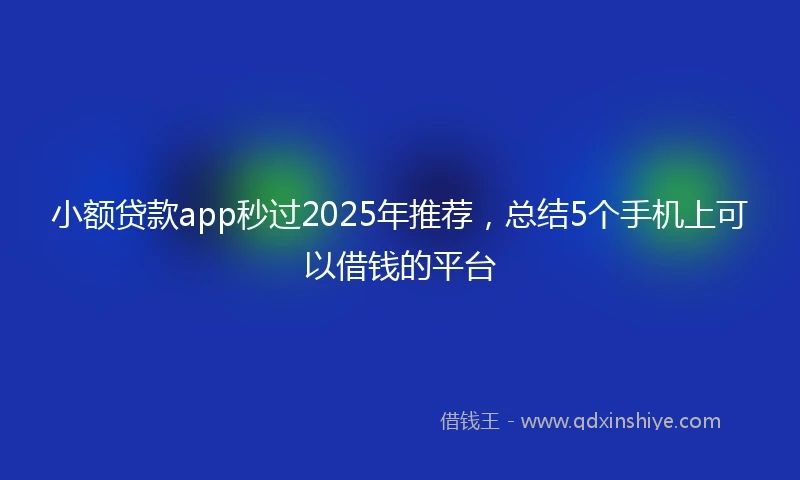 小额贷款app秒过2025年推荐，总结5个手机上可以借钱的平台