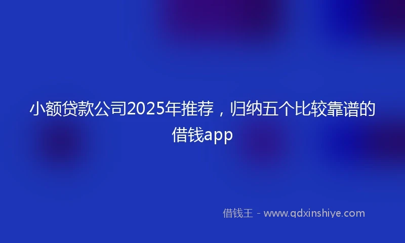 小额贷款公司2025年推荐，归纳五个比较靠谱的借钱app