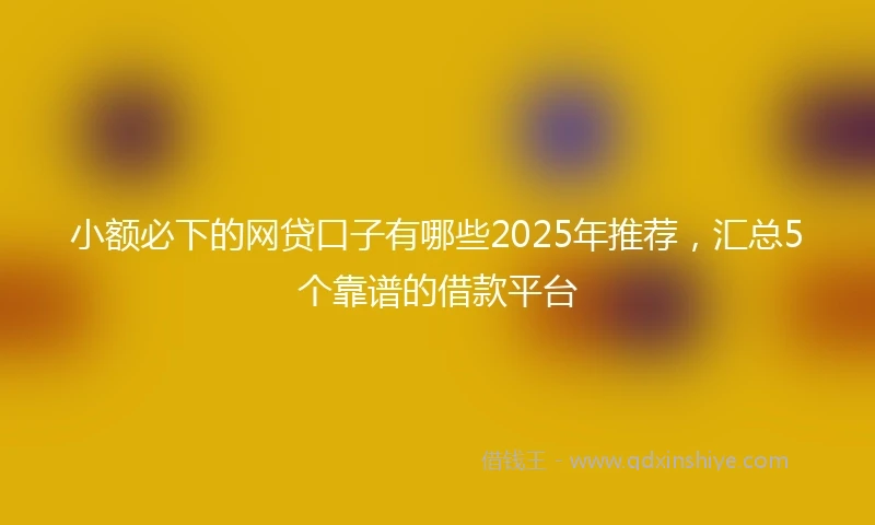 小额必下的网贷口子有哪些2025年推荐，汇总5个靠谱的借款平台