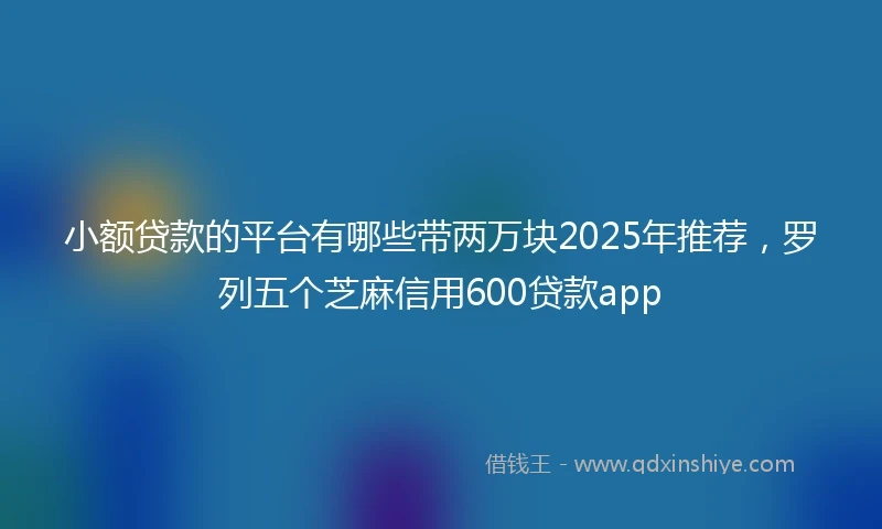 小额贷款的平台有哪些带两万块2025年推荐，罗列五个芝麻信用600贷款app