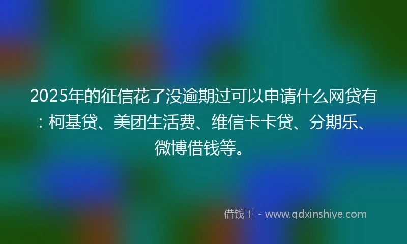 2025年的征信花了没逾期过可以申请什么网贷有：柯基贷、美团生活费、维信卡卡贷、分期乐、微博借钱等。
