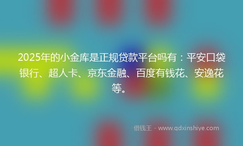 2025年的小金库是正规贷款平台吗有：平安口袋银行、超人卡、京东金融、百度有钱花、安逸花等。