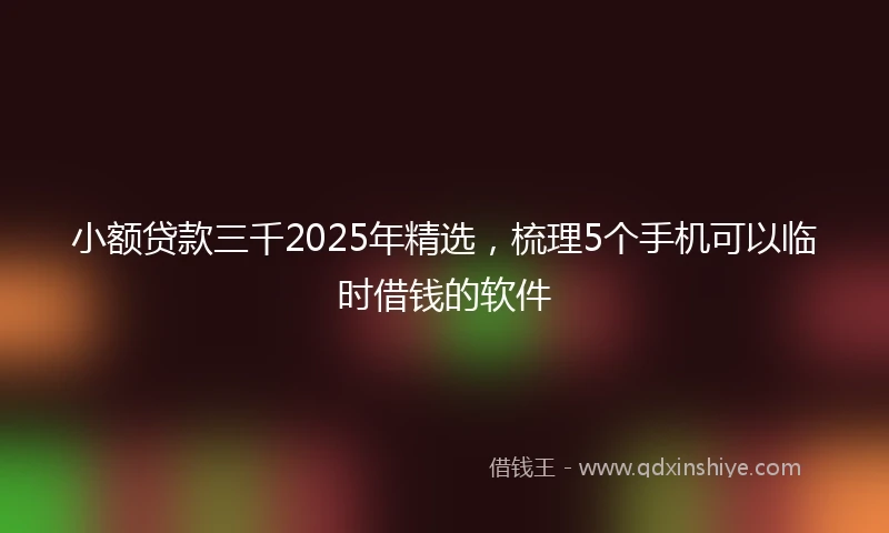 小额贷款三千2025年精选，梳理5个手机可以临时借钱的软件