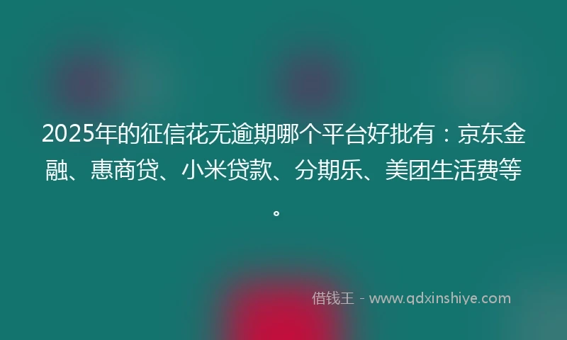 2025年的征信花无逾期哪个平台好批有：京东金融、惠商贷、小米贷款、分期乐、美团生活费等。