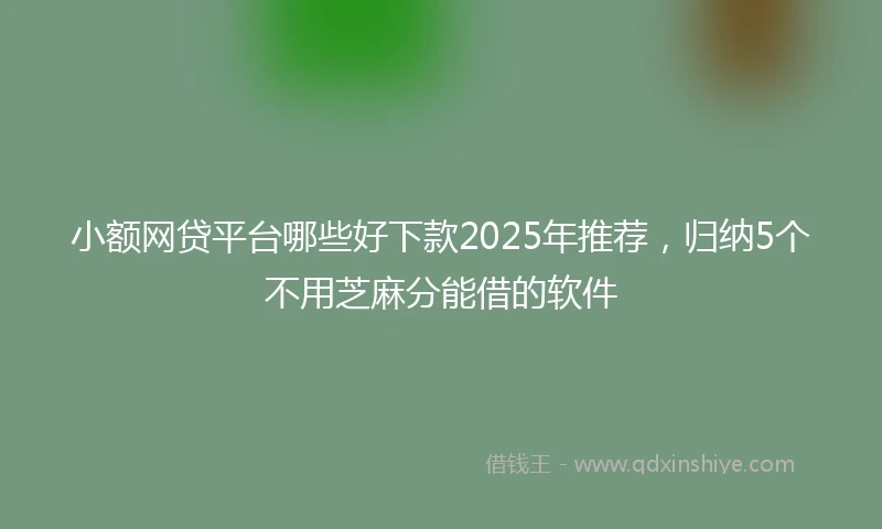 小额网贷平台哪些好下款2025年推荐，归纳5个不用芝麻分能借的软件