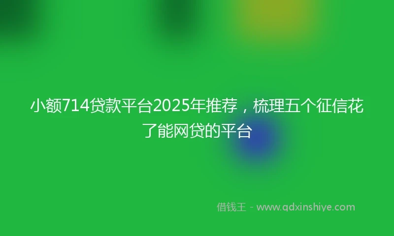 小额714贷款平台2025年推荐，梳理五个征信花了能网贷的平台