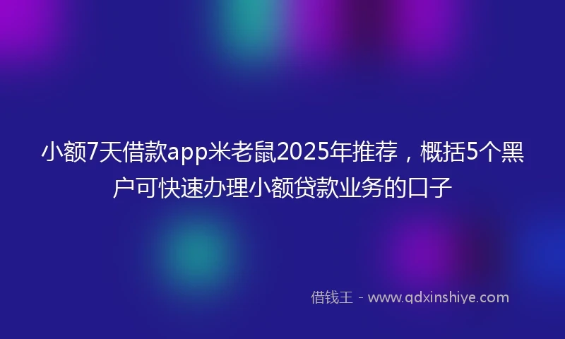 小额7天借款app米老鼠2025年推荐，概括5个黑户可快速办理小额贷款业务的口子