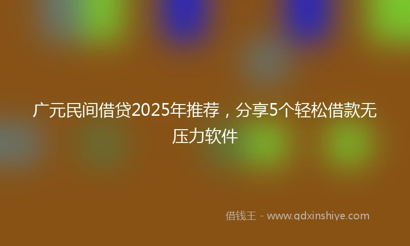 广元民间借贷2025年推荐，分享5个轻松借款无压力软件