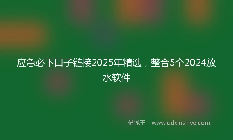 应急必下口子链接2025年精选，整合5个2024放水软件