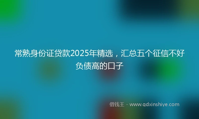 常熟身份证贷款2025年精选，汇总五个征信不好负债高的口子