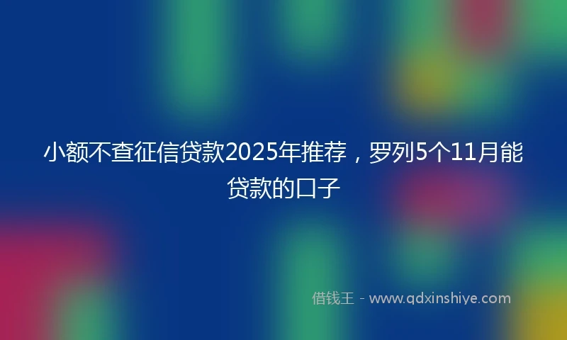 小额不查征信贷款2025年推荐，罗列5个11月能贷款的口子