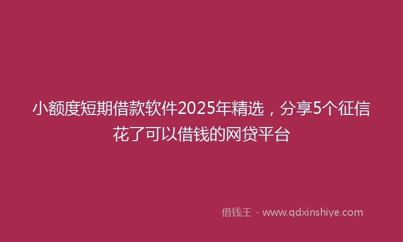 小额度短期借款软件2025年精选，分享5个征信花了可以借钱的网贷平台