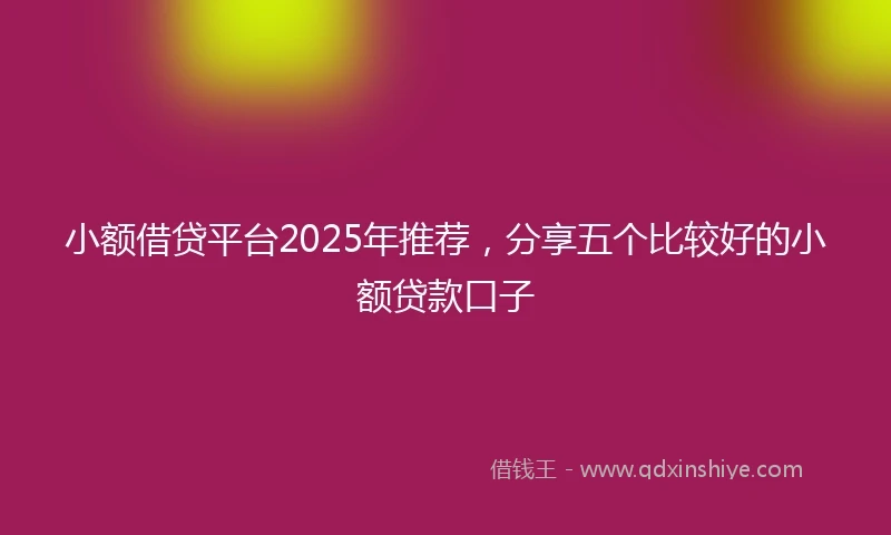 小额借贷平台2025年推荐，分享五个比较好的小额贷款口子