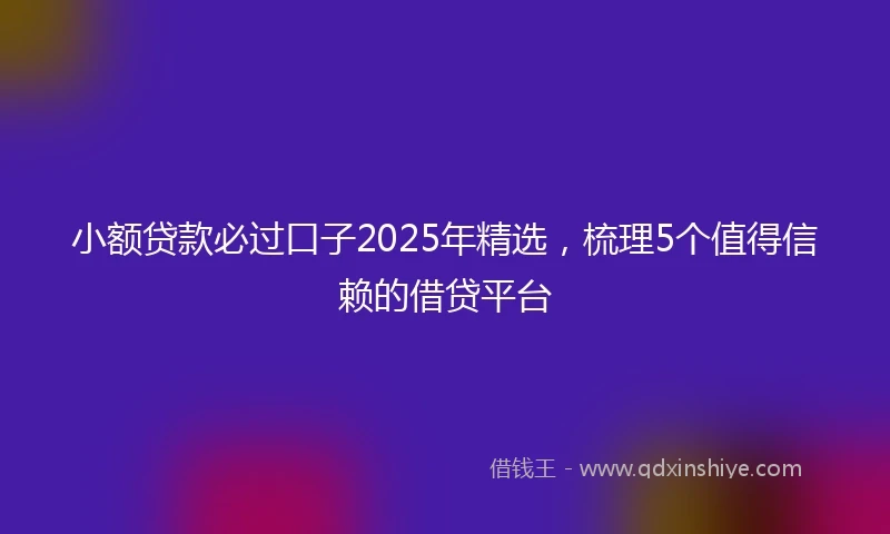 小额贷款必过口子2025年精选，梳理5个值得信赖的借贷平台