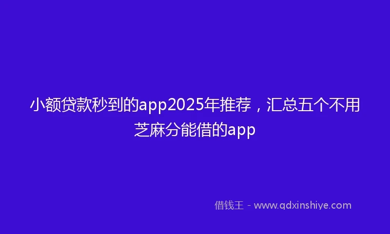 小额贷款秒到的app2025年推荐，汇总五个不用芝麻分能借的app