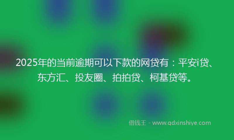 2025年的当前逾期可以下款的网贷有：平安i贷、东方汇、投友圈、拍拍贷、柯基贷等。