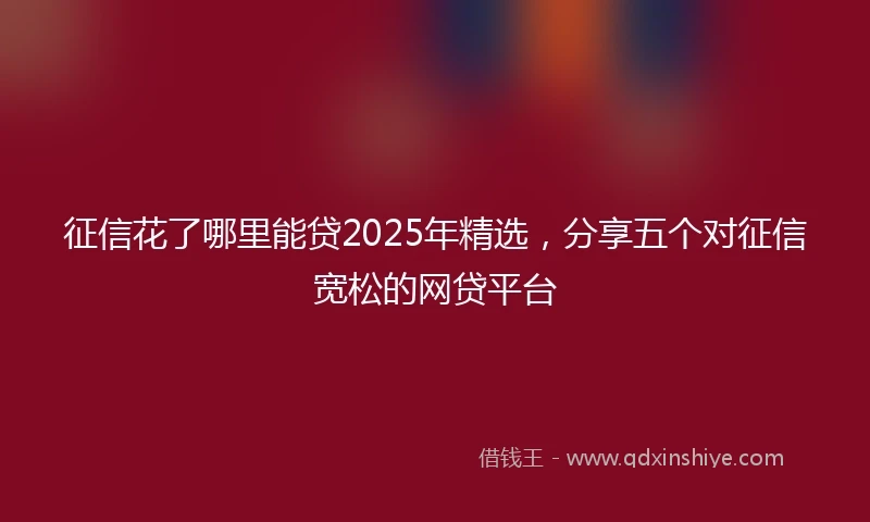 征信花了哪里能贷2025年精选,分享五个对征信宽松的网贷平台