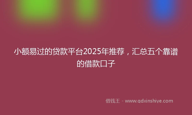 小额易过的贷款平台2025年推荐，汇总五个靠谱的借款口子