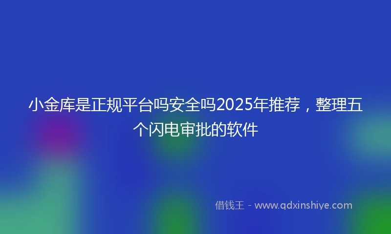 小金库是正规平台吗安全吗2025年推荐，整理五个闪电审批的软件