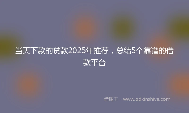 当天下款的贷款2025年推荐，总结5个靠谱的借款平台