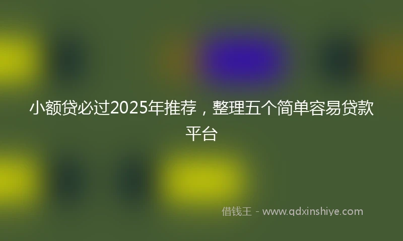 小额贷必过2025年推荐，整理五个简单容易贷款平台