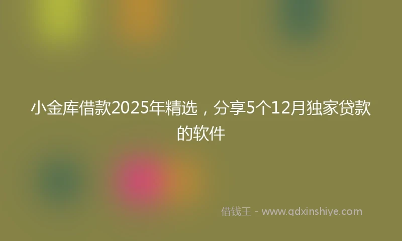 小金库借款2025年精选，分享5个12月独家贷款的软件