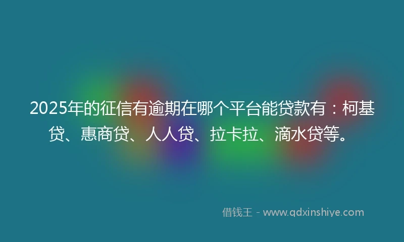 2025年的征信有逾期在哪个平台能贷款有：柯基贷、惠商贷、人人贷、拉卡拉、滴水贷等。