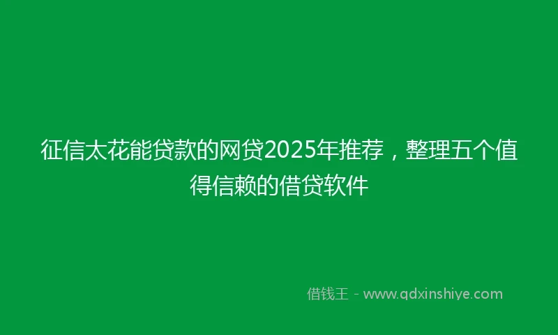 征信太花能贷款的网贷2025年推荐，整理五个值得信赖的借贷软件